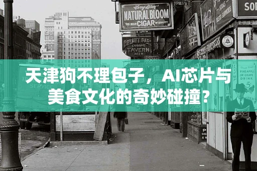 天津狗不理包子，AI芯片与美食文化的奇妙碰撞？