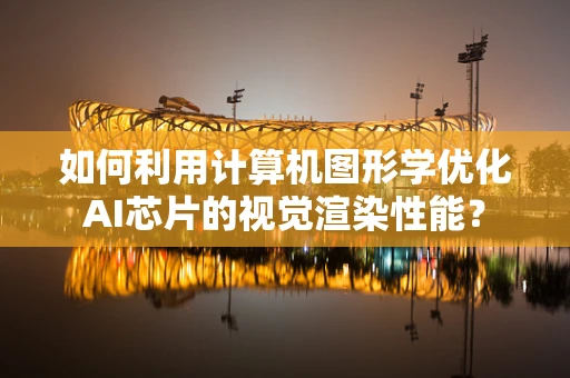 如何利用计算机图形学优化AI芯片的视觉渲染性能？
