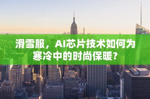 滑雪服，AI芯片技术如何为寒冷中的时尚保暖？
