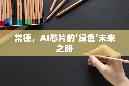 常德，AI芯片的‘绿色’未来之路