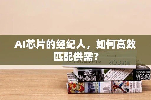 AI芯片的经纪人，如何高效匹配供需？