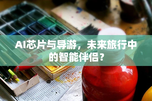 AI芯片与导游，未来旅行中的智能伴侣？