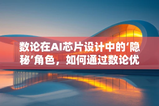 数论在AI芯片设计中的‘隐秘’角色，如何通过数论优化运算效率？