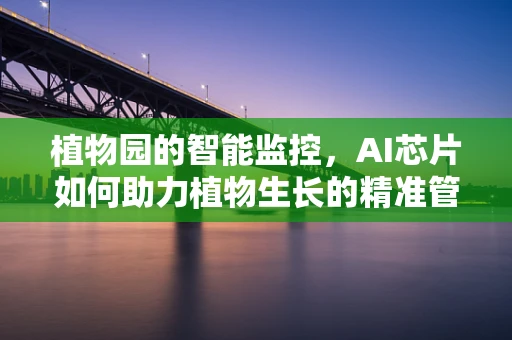 植物园的智能监控，AI芯片如何助力植物生长的精准管理？