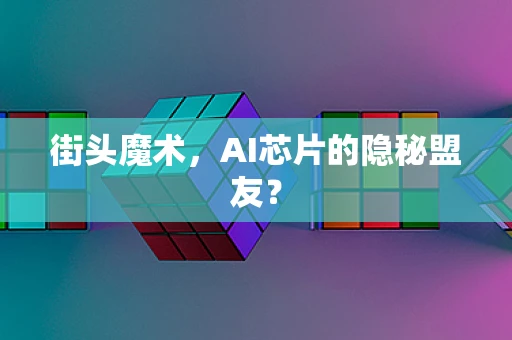 街头魔术，AI芯片的隐秘盟友？