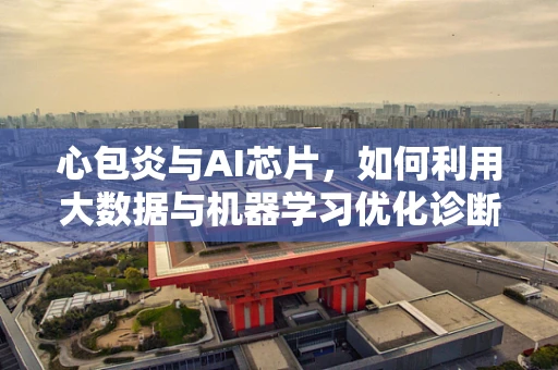 心包炎与AI芯片，如何利用大数据与机器学习优化诊断流程？