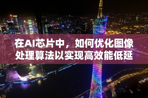 在AI芯片中，如何优化图像处理算法以实现高效能低延迟？