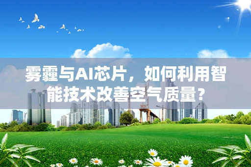 雾霾与AI芯片，如何利用智能技术改善空气质量？