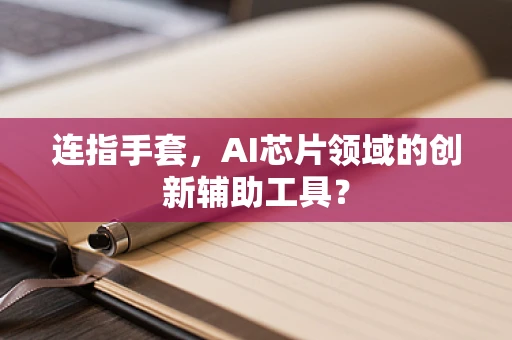 连指手套，AI芯片领域的创新辅助工具？