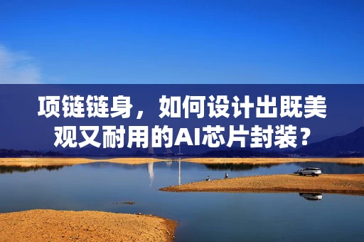 项链链身，如何设计出既美观又耐用的AI芯片封装？