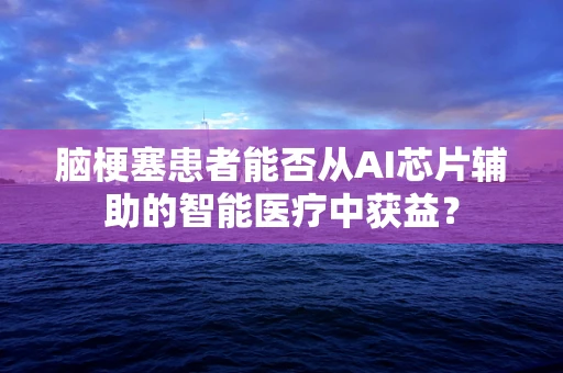 脑梗塞患者能否从AI芯片辅助的智能医疗中获益？