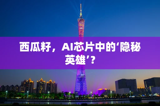 西瓜籽，AI芯片中的‘隐秘英雄’？