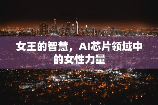 女王的智慧，AI芯片领域中的女性力量