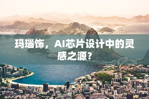 玛瑙饰，AI芯片设计中的灵感之源？