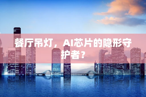 餐厅吊灯，AI芯片的隐形守护者？