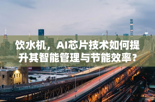 饮水机，AI芯片技术如何提升其智能管理与节能效率？