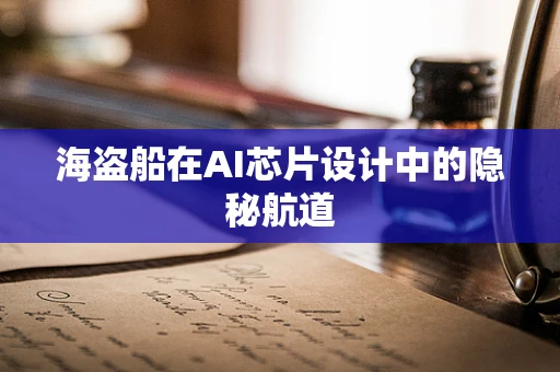 海盗船在AI芯片设计中的隐秘航道
