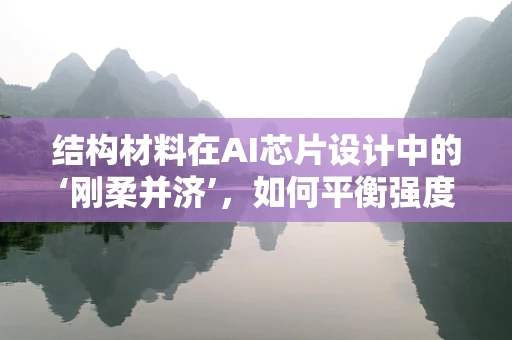 结构材料在AI芯片设计中的‘刚柔并济’，如何平衡强度与散热？