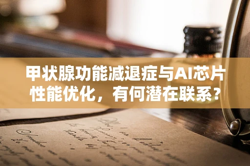 甲状腺功能减退症与AI芯片性能优化，有何潜在联系？