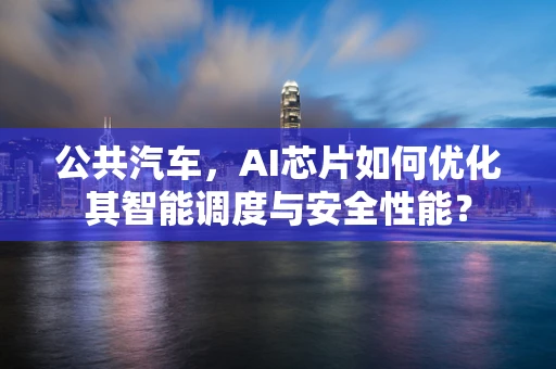 公共汽车，AI芯片如何优化其智能调度与安全性能？