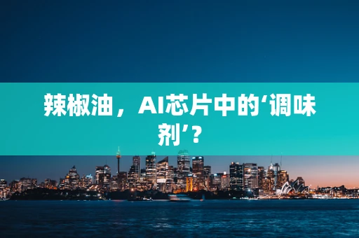 辣椒油，AI芯片中的‘调味剂’？