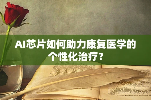 AI芯片如何助力康复医学的个性化治疗？