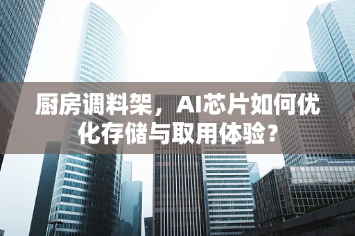 厨房调料架，AI芯片如何优化存储与取用体验？