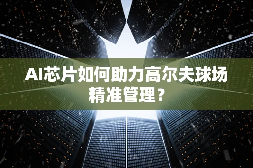 AI芯片如何助力高尔夫球场精准管理？