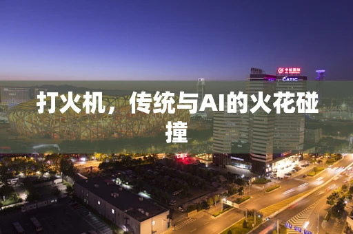 打火机，传统与AI的火花碰撞