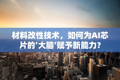 材料改性技术，如何为AI芯片的‘大脑’赋予新能力？