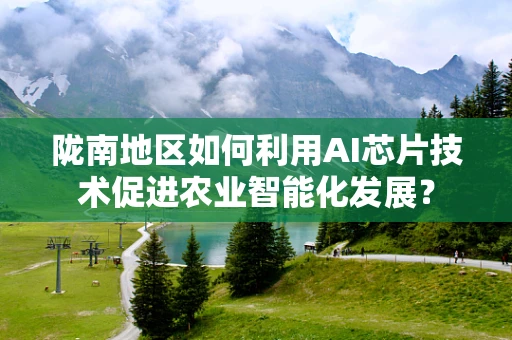 陇南地区如何利用AI芯片技术促进农业智能化发展？