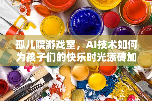 孤儿院游戏室，AI技术如何为孩子们的快乐时光添砖加瓦？