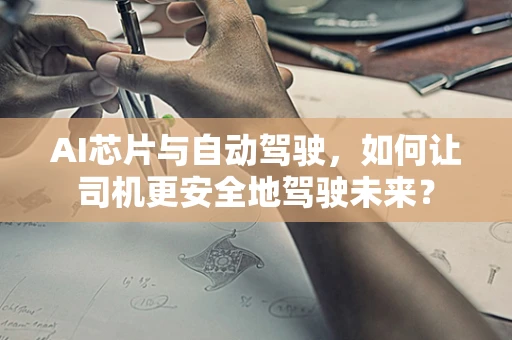 AI芯片与自动驾驶，如何让司机更安全地驾驶未来？