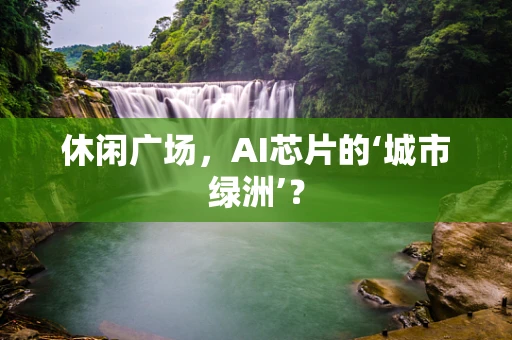 休闲广场，AI芯片的‘城市绿洲’？