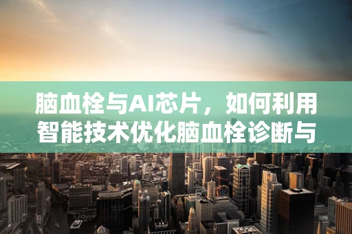 脑血栓与AI芯片，如何利用智能技术优化脑血栓诊断与治疗？