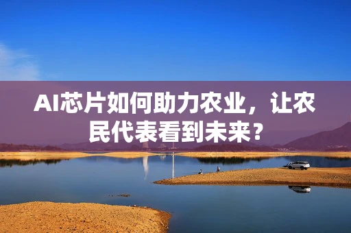 AI芯片如何助力农业，让农民代表看到未来？