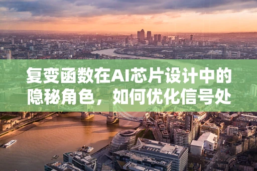 复变函数在AI芯片设计中的隐秘角色，如何优化信号处理与滤波？