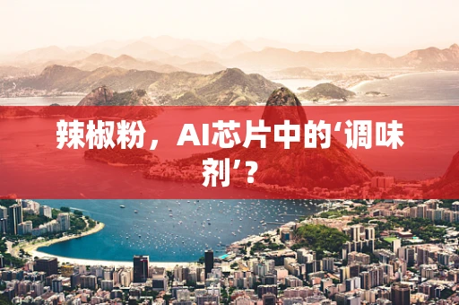 辣椒粉，AI芯片中的‘调味剂’？