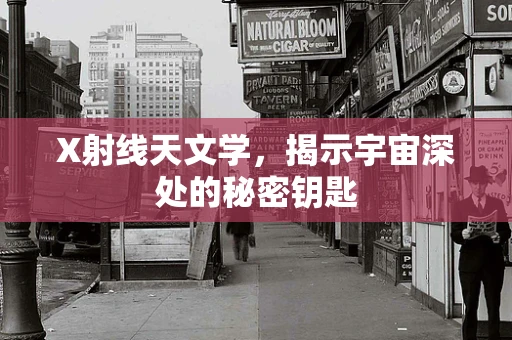 X射线天文学，揭示宇宙深处的秘密钥匙