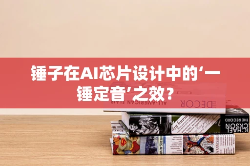 锤子在AI芯片设计中的‘一锤定音’之效？