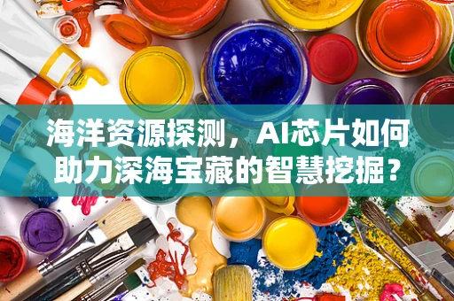 海洋资源探测，AI芯片如何助力深海宝藏的智慧挖掘？
