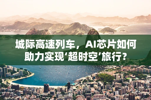 城际高速列车，AI芯片如何助力实现‘超时空’旅行？