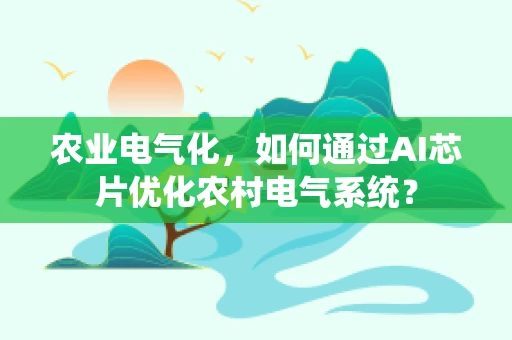 农业电气化，如何通过AI芯片优化农村电气系统？