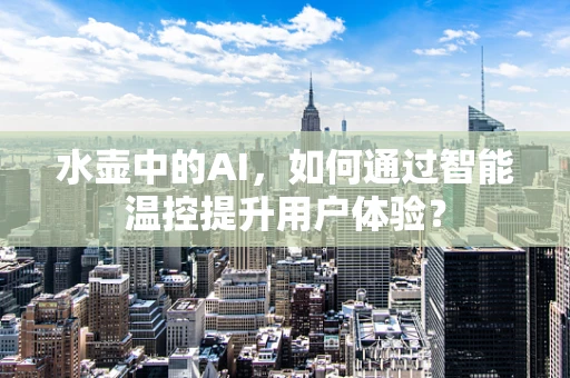 水壶中的AI，如何通过智能温控提升用户体验？
