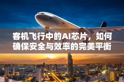 客机飞行中的AI芯片，如何确保安全与效率的完美平衡？