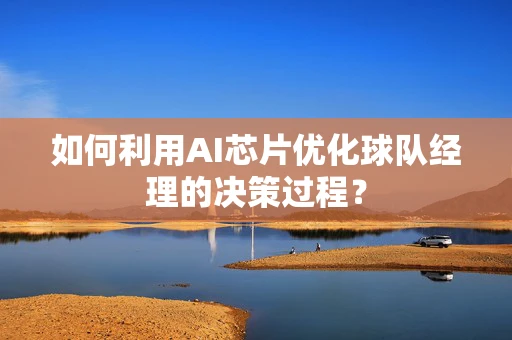 如何利用AI芯片优化球队经理的决策过程？
