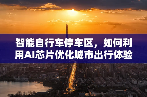 智能自行车停车区，如何利用AI芯片优化城市出行体验？