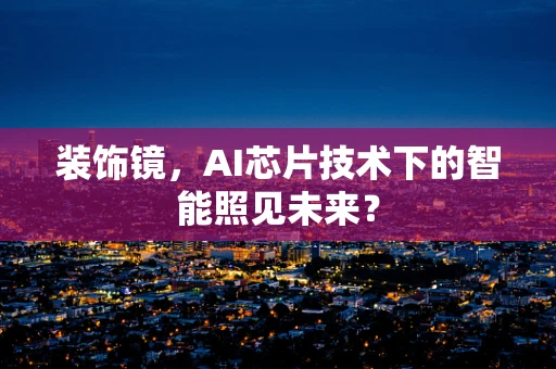 装饰镜，AI芯片技术下的智能照见未来？