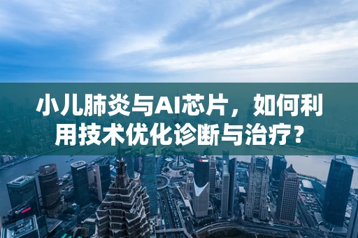 小儿肺炎与AI芯片，如何利用技术优化诊断与治疗？