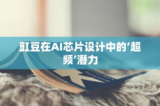 豇豆在AI芯片设计中的‘超频’潜力